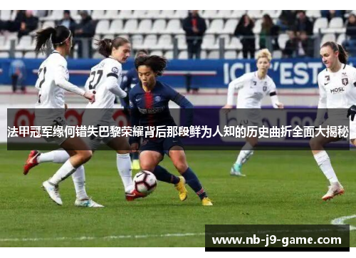 法甲冠军缘何错失巴黎荣耀背后那段鲜为人知的历史曲折全面大揭秘