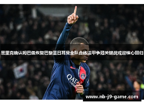 恩里克确认姆巴佩恢复巴黎圣日耳曼全队合练法甲争冠关键战或迎核心回归