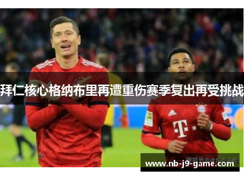 拜仁核心格纳布里再遭重伤赛季复出再受挑战