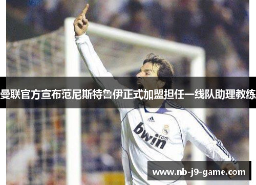 曼联官方宣布范尼斯特鲁伊正式加盟担任一线队助理教练